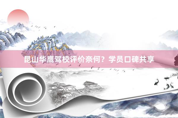 昆山华鹰驾校评价奈何？学员口碑共享