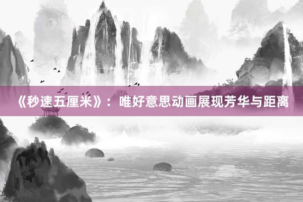 《秒速五厘米》：唯好意思动画展现芳华与距离