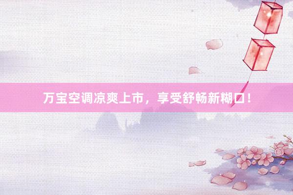 万宝空调凉爽上市，享受舒畅新糊口！