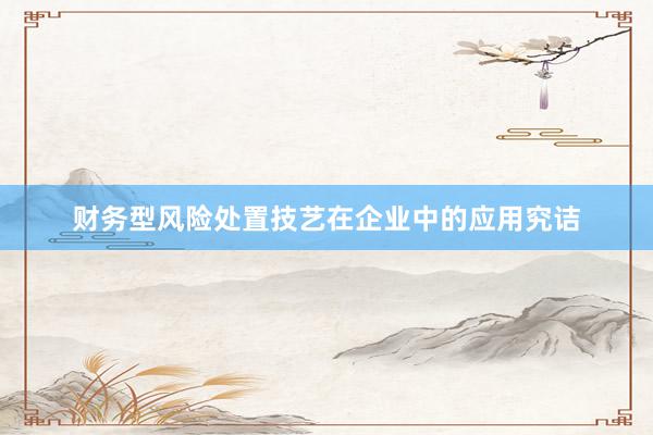 财务型风险处置技艺在企业中的应用究诘