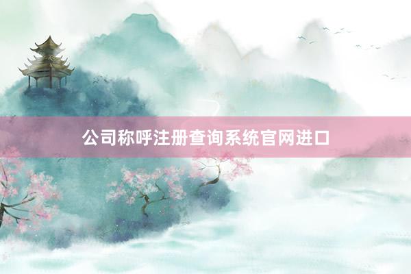 公司称呼注册查询系统官网进口