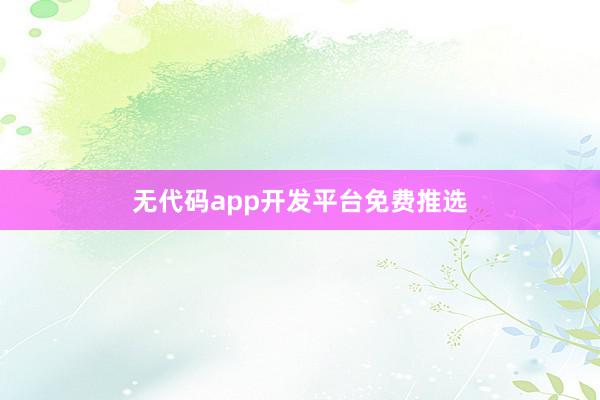 无代码app开发平台免费推选