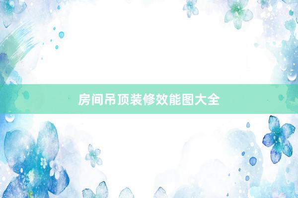房间吊顶装修效能图大全