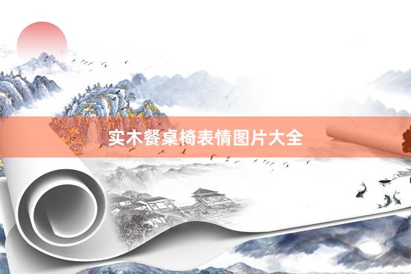 实木餐桌椅表情图片大全