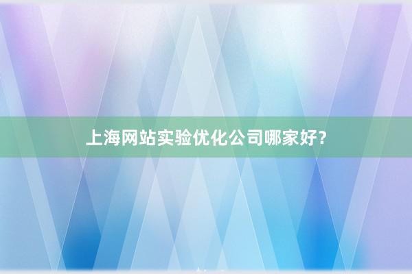 上海网站实验优化公司哪家好？