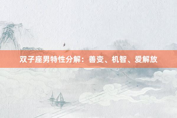 双子座男特性分解：善变、机智、爱解放