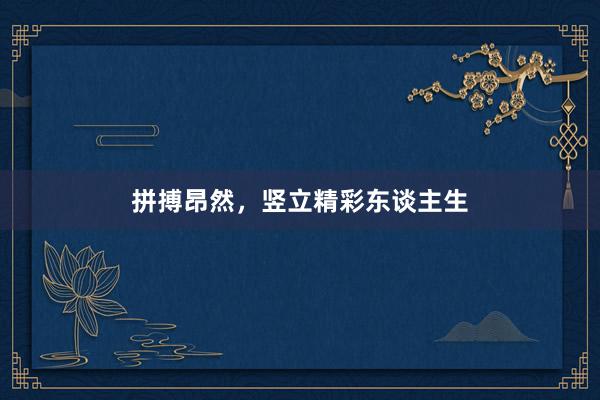 拼搏昂然，竖立精彩东谈主生