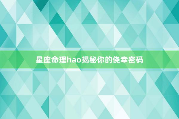 星座命理hao揭秘你的侥幸密码